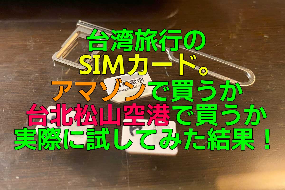 台湾旅行用SIMカードを現地台北の空港で買うか出発前にアマゾンで買うか。両方試してみた結果、おすすめのSIMカードは！？